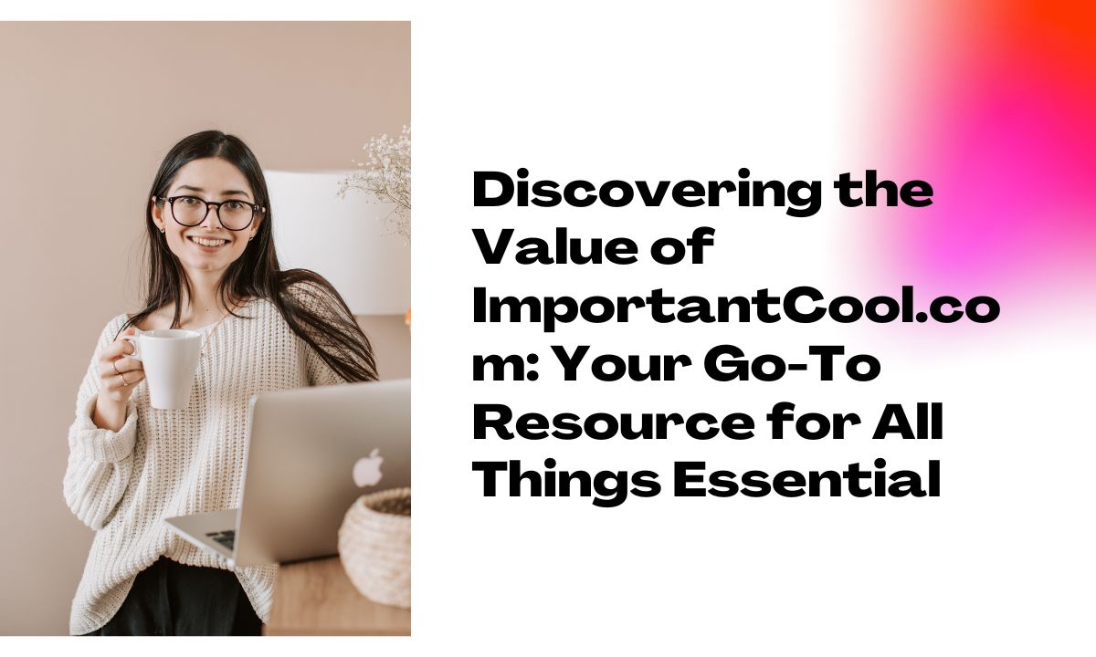 Discovering the Value of ImportantCool.com: Your Go-To Resource for All Things Essential