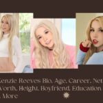 Kenzie Reeves Bio, Age, Career, Net Worth, Height, Boyfriend, Education & More