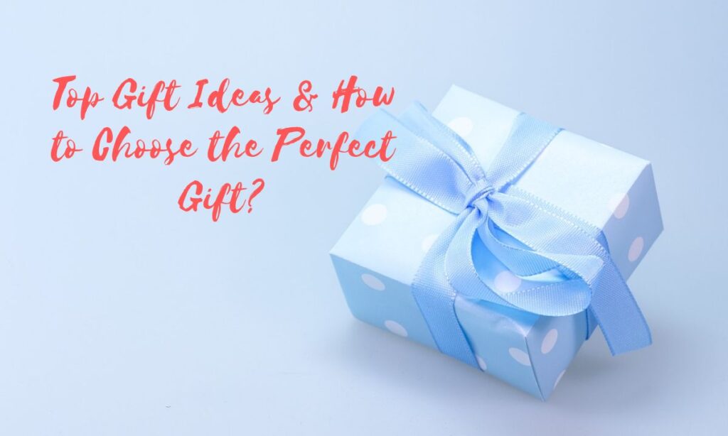 Top Gift Ideas & How to Choose the Perfect Gift?