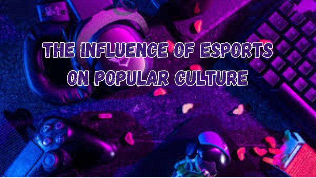 The Influence of Esports on Popular Culture