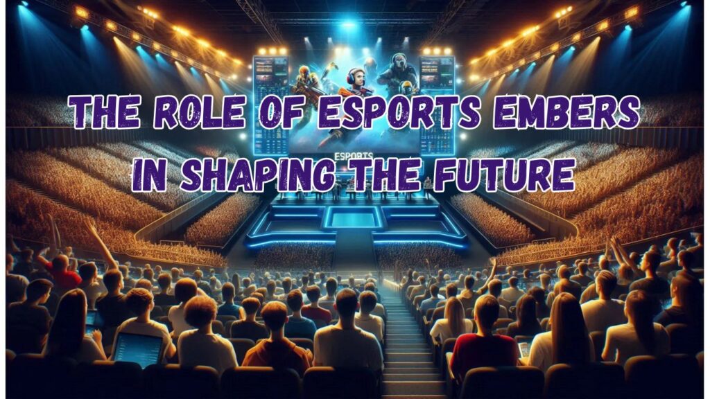 The Role of Esports Embers in Shaping the Future